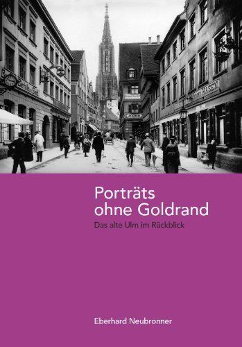 Eberhard Neubronner: Porträts ohne Goldrand. Das alte Ulm im Rückblick