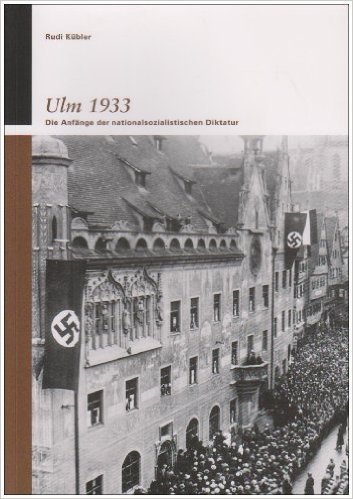 Rudi Kübler: Ulm 1933. Die Anfänge der nationalsozialistischen Diktatur