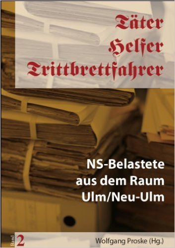 W. Proske (Hg.): Täter - Helfer - Trittbrettfahrer Band 2. NS-Belastete aus dem Raum Ulm/Neu-Ulm