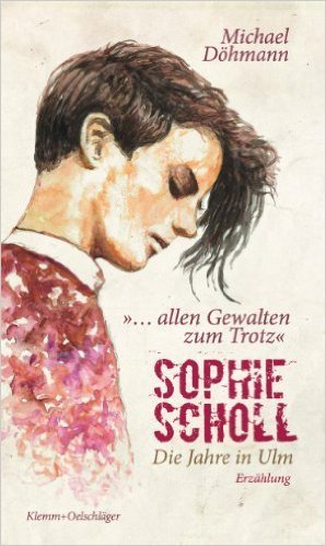 Michael Döhmann:  Sophie Scholl. Die Jahre in Ulm "… allen Gewalten zum Trotz."